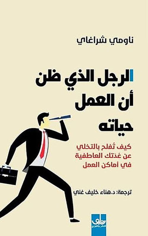 الرجل الذي ظن أن العمل حياته : كيف تفلح بالتخلي عن عدتك العاطفية في أماكن العمل