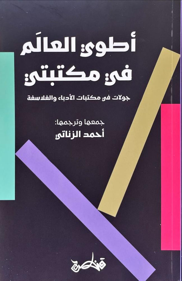 أطوي العالم في مكتبتي جولات في مكتبات الأدباء والفلاسفة