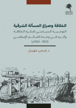 الخلافة وصراع المسألة الشرقية : التوجيه السياسي لفكرة الخلافة وأثره في وحدة العالم الإسلامي