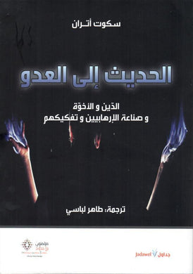 الحديث إلى العدو : الدين والأخوة وصناعة الإرهابيين وتفكيكهم