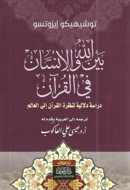 بين الله والإنسان في القرآن : دراسة دلالية لنظرة القرآن إلى العالم (ثلاثة أجزاء)